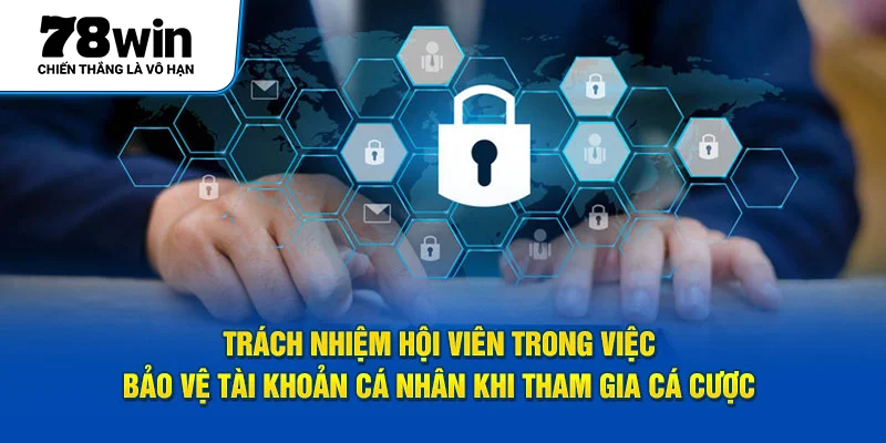 Trách nhiệm hội viên trong việc bảo vệ tài khoản cá nhân khi tham gia cá cược 
